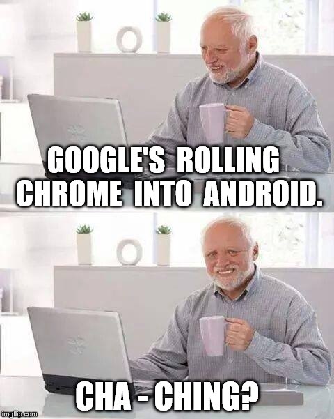 Hide the Pain Harold | GOOGLE'S  ROLLING  CHROME  INTO  ANDROID. CHA - CHING? | image tagged in memes,hide the pain harold | made w/ Imgflip meme maker