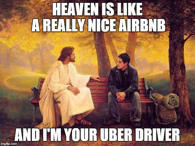 Jesus_Talks | HEAVEN IS LIKE A REALLY NICE AIRBNB; AND I'M YOUR UBER DRIVER | image tagged in jesus_talks | made w/ Imgflip meme maker