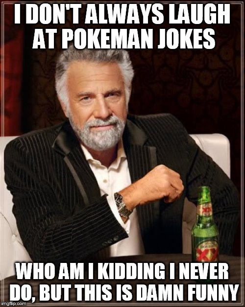 The Most Interesting Man In The World Meme | I DON'T ALWAYS LAUGH AT POKEMAN JOKES WHO AM I KIDDING I NEVER DO, BUT THIS IS DAMN FUNNY | image tagged in memes,the most interesting man in the world | made w/ Imgflip meme maker