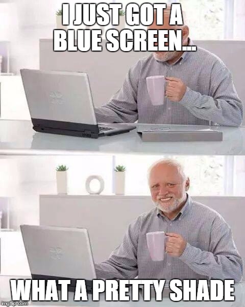 Hide the Pain Harold | I JUST GOT A BLUE SCREEN... WHAT A PRETTY SHADE | image tagged in memes,hide the pain harold | made w/ Imgflip meme maker
