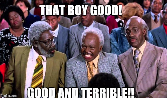 Funny cta | THAT BOY GOOD! GOOD AND TERRIBLE!! | image tagged in coming to america | made w/ Imgflip meme maker