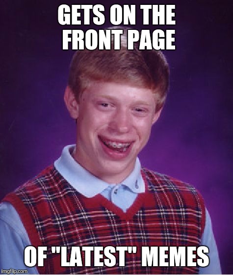 Bad Luck Brian Meme | GETS ON THE FRONT PAGE; OF "LATEST" MEMES | image tagged in memes,bad luck brian,funny,funny memes | made w/ Imgflip meme maker