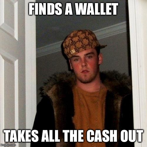 Lost and never seen again  | FINDS A WALLET; TAKES ALL THE CASH OUT | image tagged in memes,scumbag steve | made w/ Imgflip meme maker