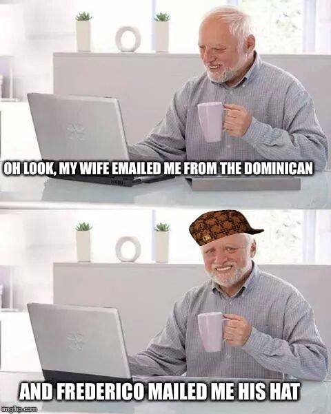 Tropical vacation didn't quite turn out like intended? | OH LOOK, MY WIFE EMAILED ME FROM THE DOMINICAN; AND FREDERICO MAILED ME HIS HAT | image tagged in memes,hide the pain harold,scumbag,funny,cheater,vacation | made w/ Imgflip meme maker