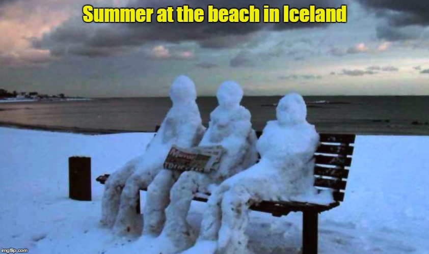 And you think you have it bad | Summer at the beach in Iceland | image tagged in iceland,snow,ice,summer,frozen,snowman | made w/ Imgflip meme maker