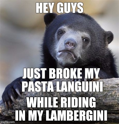 lamberginis | HEY GUYS; JUST BROKE MY PASTA LANGUINI; WHILE RIDING IN MY LAMBERGINI | image tagged in memes,confession bear | made w/ Imgflip meme maker