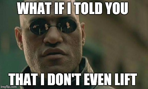 Matrix Morpheus | WHAT IF I TOLD YOU; THAT I DON'T EVEN LIFT | image tagged in memes,matrix morpheus | made w/ Imgflip meme maker