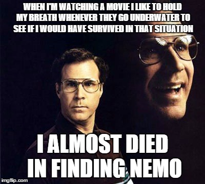 Will Ferrell | WHEN I'M WATCHING A MOVIE I LIKE TO HOLD MY BREATH WHENEVER THEY GO UNDERWATER TO SEE IF I WOULD HAVE SURVIVED IN THAT SITUATION; I ALMOST DIED IN FINDING NEMO | image tagged in memes,will ferrell | made w/ Imgflip meme maker