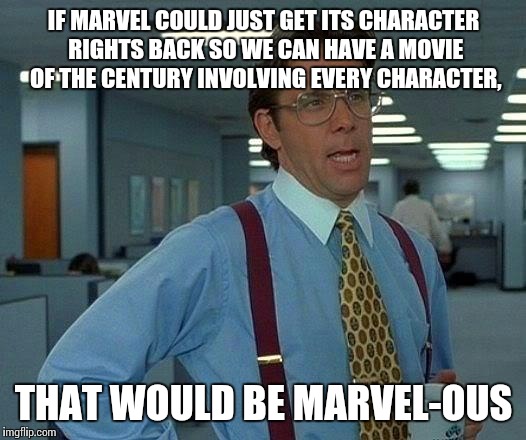 That Would Be Great | IF MARVEL COULD JUST GET ITS CHARACTER RIGHTS BACK SO WE CAN HAVE A MOVIE OF THE CENTURY INVOLVING EVERY CHARACTER, THAT WOULD BE MARVEL-OUS | image tagged in memes,that would be great | made w/ Imgflip meme maker
