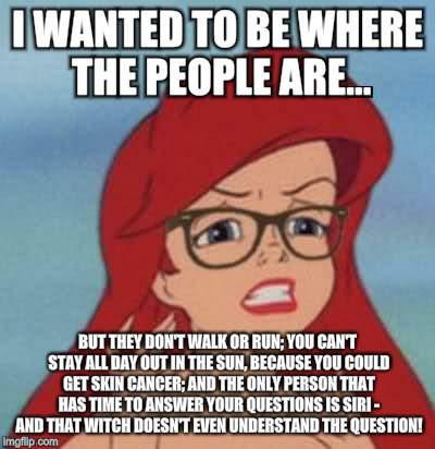 Hipster Ariel Meme | I WANTED TO BE WHERE THE PEOPLE ARE... BUT THEY DON'T WALK OR RUN; YOU CAN'T STAY ALL DAY OUT IN THE SUN, BECAUSE YOU COULD GET SKIN CANCER; AND THE ONLY PERSON THAT HAS TIME TO ANSWER YOUR QUESTIONS IS SIRI - AND THAT WITCH DOESN'T EVEN UNDERSTAND THE QUESTION! | image tagged in memes,hipster ariel | made w/ Imgflip meme maker