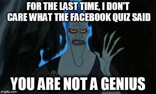 Hercules Hades | FOR THE LAST TIME, I DON'T CARE WHAT THE FACEBOOK QUIZ SAID; YOU ARE NOT A GENIUS | image tagged in memes,hercules hades | made w/ Imgflip meme maker