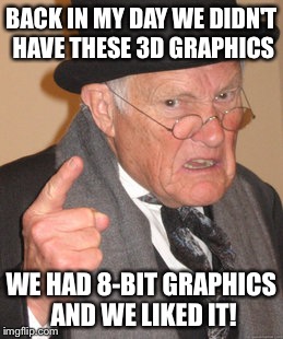 Back In My Day Meme | BACK IN MY DAY WE DIDN'T HAVE THESE 3D GRAPHICS; WE HAD 8-BIT GRAPHICS AND WE LIKED IT! | image tagged in memes,back in my day | made w/ Imgflip meme maker