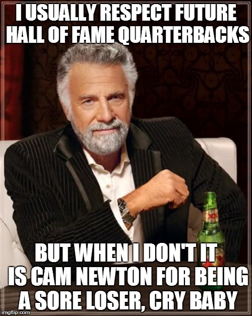 The Most Interesting Man In The World | I USUALLY RESPECT FUTURE HALL OF FAME QUARTERBACKS; BUT WHEN I DON'T IT IS CAM NEWTON FOR BEING A SORE LOSER, CRY BABY | image tagged in memes,the most interesting man in the world | made w/ Imgflip meme maker