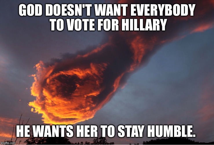 GOD DOESN'T WANT EVERYBODY TO VOTE FOR HILLARY HE WANTS HER TO STAY HUMBLE. | image tagged in fist of god cloud | made w/ Imgflip meme maker