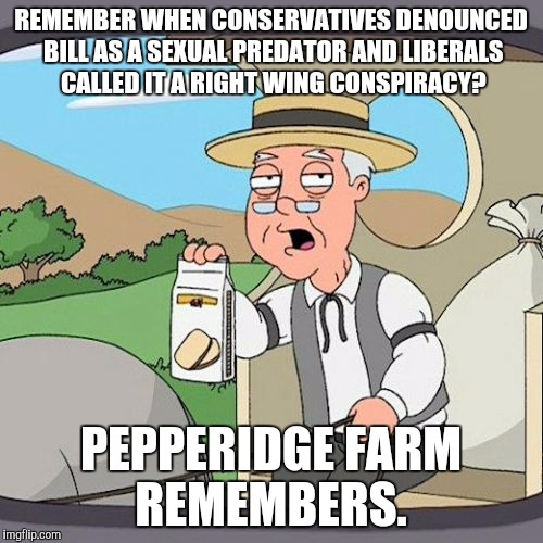 Pepperidge Farm Remembers Meme | REMEMBER WHEN CONSERVATIVES DENOUNCED BILL AS A SEXUAL PREDATOR AND LIBERALS CALLED IT A RIGHT WING CONSPIRACY? PEPPERIDGE FARM REMEMBERS. | image tagged in memes,pepperidge farm remembers,republicans | made w/ Imgflip meme maker