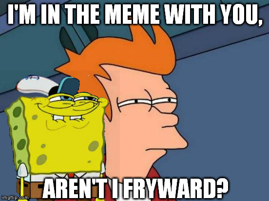 Spongearama! | I'M IN THE MEME WITH YOU, AREN'T I FRYWARD? | image tagged in memes,futurama fry,dont you squidward,spongebob | made w/ Imgflip meme maker