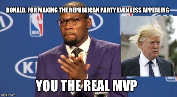 You truly HAVE made America great again. Thanks, Donnie! | DONALD, FOR MAKING THE REPUBLICAN PARTY EVEN LESS APPEALING; YOU THE REAL MVP | image tagged in memes,you the real mvp | made w/ Imgflip meme maker