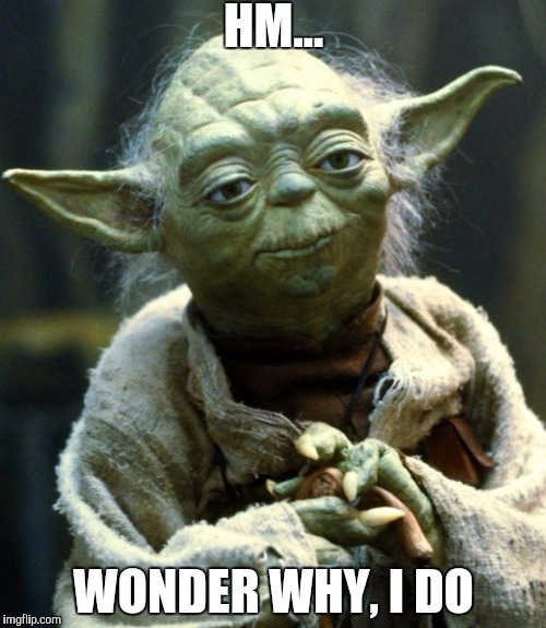 Star Wars Yoda Meme | HM... WONDER WHY, I DO | image tagged in memes,star wars yoda | made w/ Imgflip meme maker