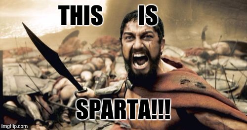 Sparta Leonidas Meme | THIS        IS; SPARTA!!! | image tagged in memes,sparta leonidas | made w/ Imgflip meme maker