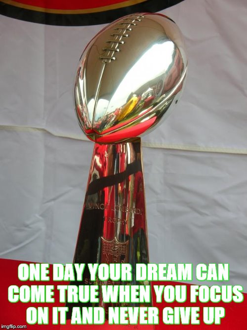 Superbowl | ONE DAY YOUR DREAM CAN COME TRUE WHEN YOU FOCUS ON IT AND NEVER GIVE UP | image tagged in superbowl | made w/ Imgflip meme maker