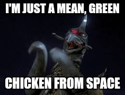 Annoying friend | I'M JUST A MEAN, GREEN; CHICKEN FROM SPACE | image tagged in annoying friend | made w/ Imgflip meme maker