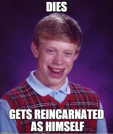 I thought up of this meme this morning.I hope someone else didn`t come up with a similar one. | DIES; GETS REINCARNATED AS HIMSELF | image tagged in memes,bad luck brian,reincarnation,death | made w/ Imgflip meme maker