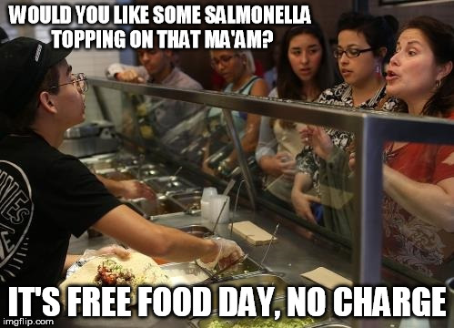 free food | WOULD YOU LIKE SOME SALMONELLA TOPPING ON THAT MA'AM? IT'S FREE FOOD DAY, NO CHARGE | image tagged in fast food | made w/ Imgflip meme maker