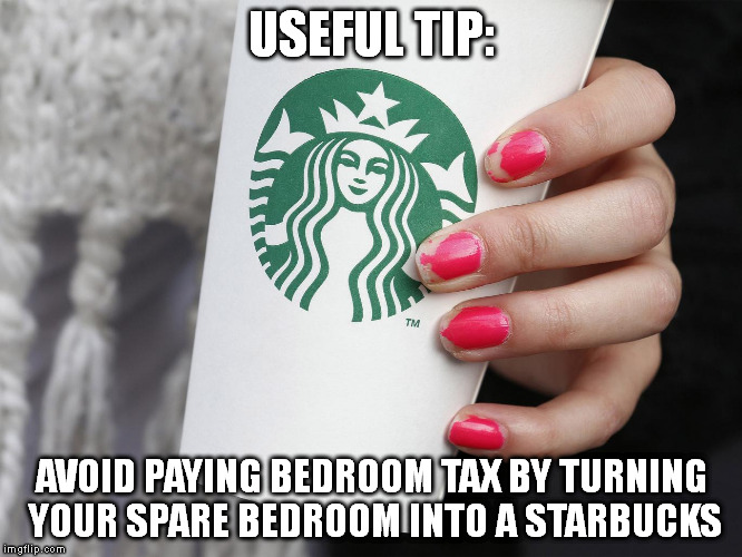 USEFUL TIP:; AVOID PAYING BEDROOM TAX BY TURNING YOUR SPARE BEDROOM INTO A STARBUCKS | image tagged in memes,starbucks | made w/ Imgflip meme maker