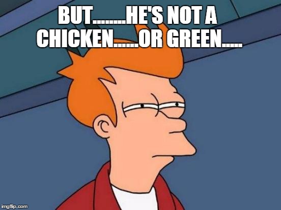 Futurama Fry Meme | BUT........HE'S NOT A CHICKEN......OR GREEN..... | image tagged in memes,futurama fry | made w/ Imgflip meme maker