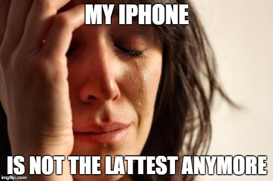 First World Problems | MY IPHONE; IS NOT THE LATTEST ANYMORE | image tagged in memes,first world problems | made w/ Imgflip meme maker