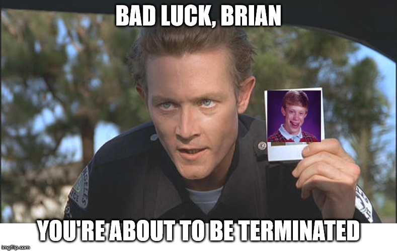Have you seen this boy? | BAD LUCK, BRIAN; YOU'RE ABOUT TO BE TERMINATED | image tagged in memes,terminator 2 | made w/ Imgflip meme maker