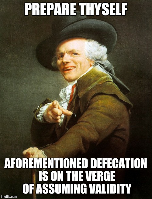 Joseph Ducreux | PREPARE THYSELF; AFOREMENTIONED DEFECATION IS ON THE VERGE OF ASSUMING VALIDITY | image tagged in joseph ducreux | made w/ Imgflip meme maker