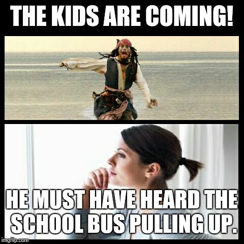 THE KIDS ARE COMING! HE MUST HAVE HEARD THE SCHOOL BUS PULLING UP. | image tagged in parents these days | made w/ Imgflip meme maker