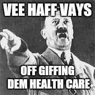 VEE HAFF VAYS OFF GIFFING DEM HEALTH CARE | made w/ Imgflip meme maker
