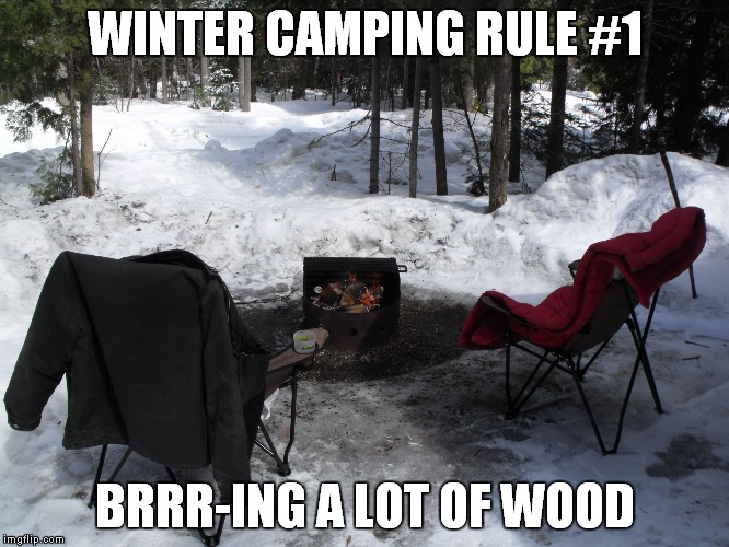 WINTER CAMPING RULE #1; BRRR-ING A LOT OF WOOD | image tagged in camping | made w/ Imgflip meme maker