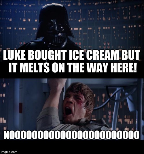 Star Wars No Meme | LUKE BOUGHT ICE CREAM BUT IT MELTS ON THE WAY HERE! NOOOOOOOOOOOOOOOOOOOOOOO | image tagged in memes,star wars no | made w/ Imgflip meme maker