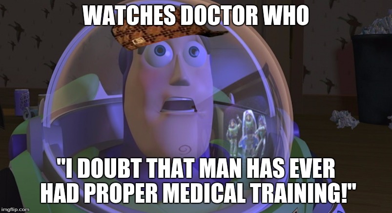 Buzz | WATCHES DOCTOR WHO; "I DOUBT THAT MAN HAS EVER HAD PROPER MEDICAL TRAINING!" | image tagged in buzz,scumbag | made w/ Imgflip meme maker