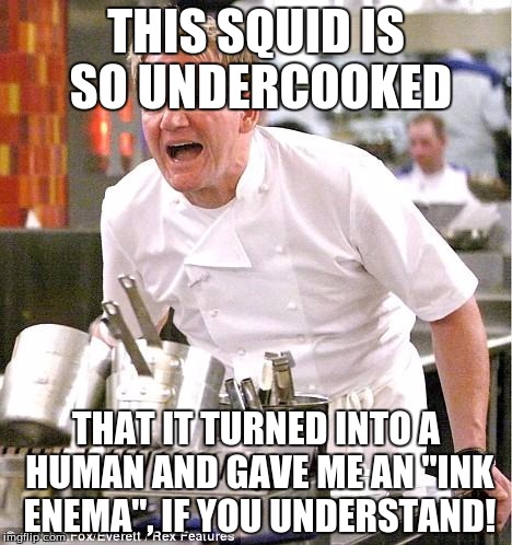 Chef Gordon Ramsay Meme | THIS SQUID IS SO UNDERCOOKED; THAT IT TURNED INTO A HUMAN AND GAVE ME AN "INK ENEMA", IF YOU UNDERSTAND! | image tagged in memes,chef gordon ramsay,splatoon,enemas | made w/ Imgflip meme maker