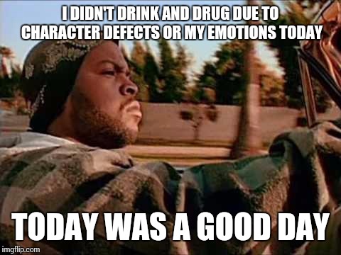 Narcotics Anonymous. A new way of life. Just for today, every day clean is a good day! | I DIDN'T DRINK AND DRUG DUE TO CHARACTER DEFECTS OR MY EMOTIONS TODAY; TODAY WAS A GOOD DAY | image tagged in memes,today was a good day | made w/ Imgflip meme maker