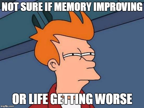 Futurama Fry Meme | NOT SURE IF MEMORY IMPROVING; OR LIFE GETTING WORSE | image tagged in memes,futurama fry | made w/ Imgflip meme maker