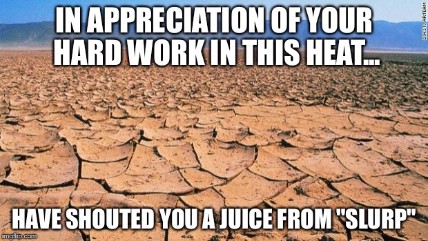 #desert | IN APPRECIATION OF YOUR HARD WORK IN THIS HEAT... HAVE SHOUTED YOU A JUICE FROM "SLURP" | image tagged in desert | made w/ Imgflip meme maker