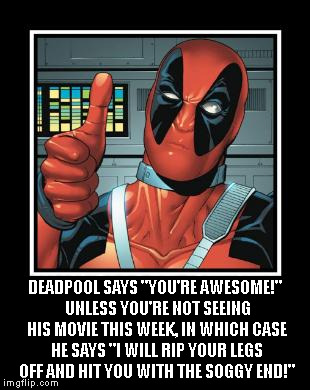 Deadpool Like | DEADPOOL SAYS "YOU'RE AWESOME!"  UNLESS YOU'RE NOT SEEING HIS MOVIE THIS WEEK, IN WHICH CASE HE SAYS "I WILL RIP YOUR LEGS OFF AND HIT YOU WITH THE SOGGY END!" | image tagged in deadpool like | made w/ Imgflip meme maker