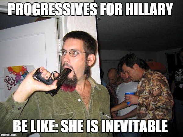 PROGRESSIVES FOR HILLARY; BE LIKE: SHE IS INEVITABLE | image tagged in 2016 election | made w/ Imgflip meme maker