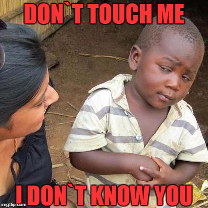 Third World Skeptical Kid | DON`T TOUCH ME; I DON`T KNOW YOU | image tagged in memes,third world skeptical kid | made w/ Imgflip meme maker