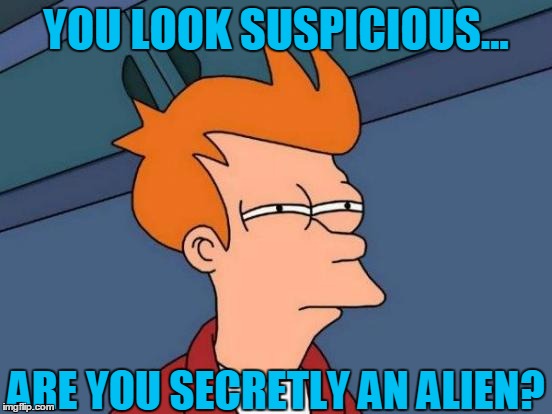 Futurama Fry | YOU LOOK SUSPICIOUS... ARE YOU SECRETLY AN ALIEN? | image tagged in memes,futurama fry | made w/ Imgflip meme maker