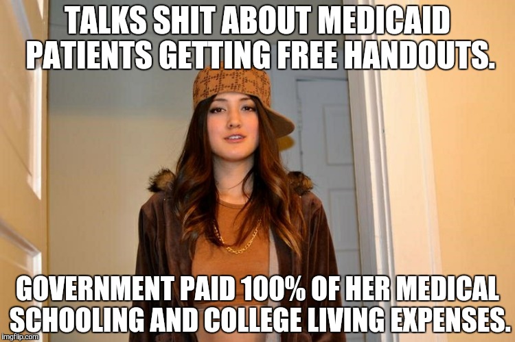 Scumbag Stephanie  | TALKS SHIT ABOUT MEDICAID PATIENTS GETTING FREE HANDOUTS. GOVERNMENT PAID 100% OF HER MEDICAL SCHOOLING AND COLLEGE LIVING EXPENSES. | image tagged in scumbag stephanie,AdviceAnimals | made w/ Imgflip meme maker