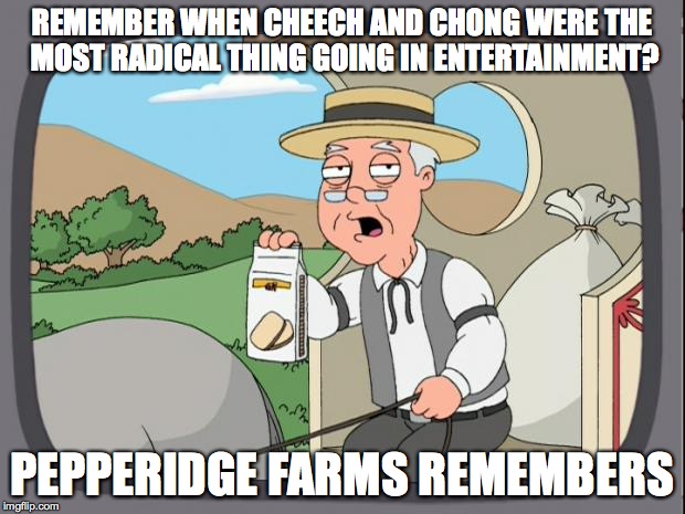 I wish we were still that innocent. | REMEMBER WHEN CHEECH AND CHONG WERE THE MOST RADICAL THING GOING IN ENTERTAINMENT? PEPPERIDGE FARMS REMEMBERS | image tagged in pepperidge farms,memes,cheech and chong | made w/ Imgflip meme maker