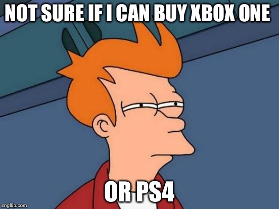 Futurama Fry Meme | NOT SURE IF I CAN BUY XBOX ONE; OR PS4 | image tagged in memes,futurama fry | made w/ Imgflip meme maker