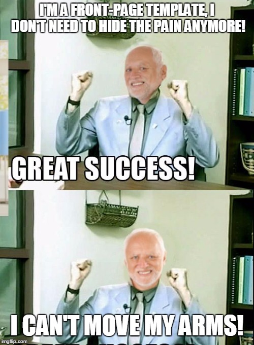 Great Success Harold | I'M A FRONT-PAGE TEMPLATE, I DON'T NEED TO HIDE THE PAIN ANYMORE! I CAN'T MOVE MY ARMS! | image tagged in great success harold,memes,hide the pain harold | made w/ Imgflip meme maker