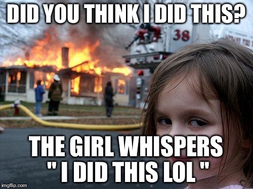 Disaster Girl | DID YOU THINK I DID THIS? THE GIRL WHISPERS " I DID THIS LOL " | image tagged in memes,disaster girl | made w/ Imgflip meme maker